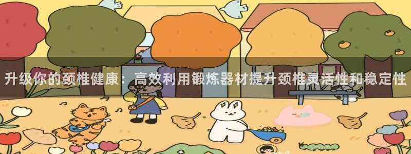 凯捷体育招商电话是多少啊：升级你的颈椎健康：高效利用
