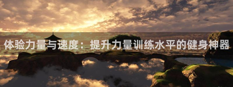 凯捷体育招商电话地址查询：体验力量与速度：提升力量训