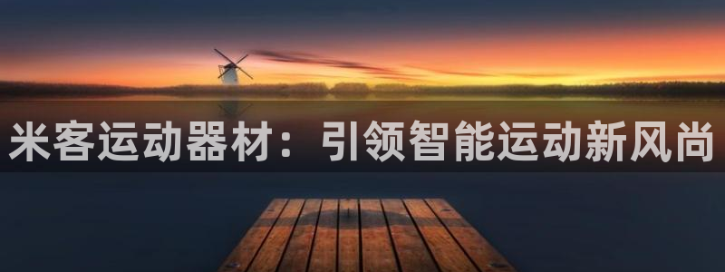 凯捷体育平台是正规平台吗知乎：米客运动器材：引领智能运动新风