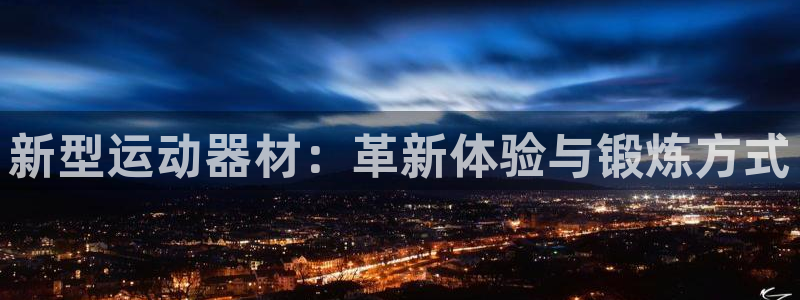 凯捷体育娱乐平台：新型运动器材：革新体验与锻炼方式