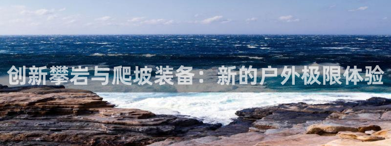 凯捷体育娱乐代理怎么样：创新攀岩与爬坡装备：新的户外极限体验
