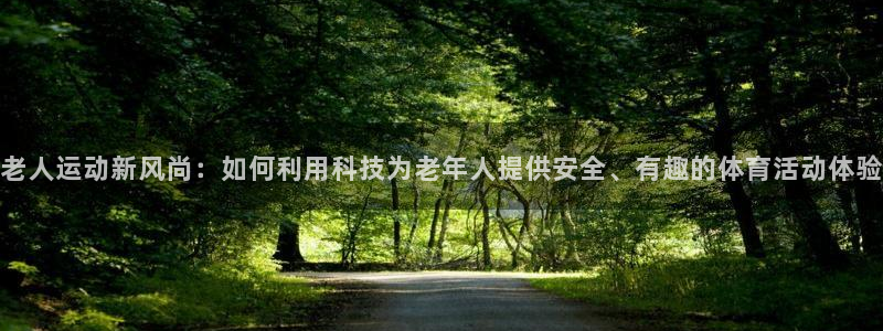 凯捷体育官网：老人运动新风尚：如何利用科技为老年人提供安全、