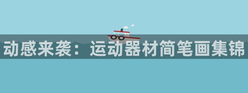 凯捷体育招商电话号码：动感来袭：运动器材简笔画集锦
