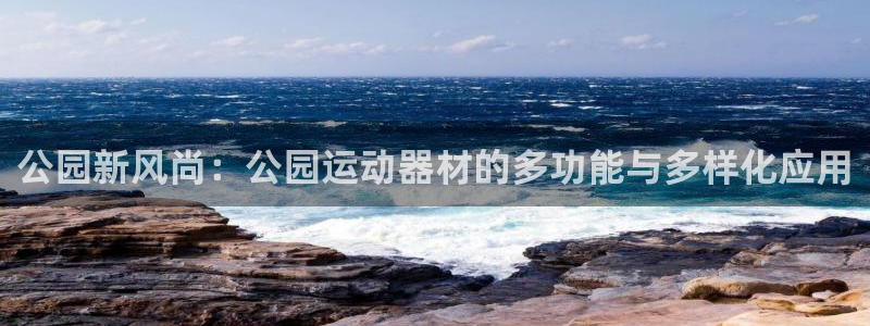 凯捷体育招商电话地址是多少：公园新风尚：公园运动器材