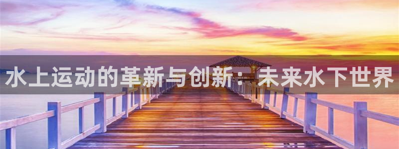 凯捷体育：水上运动的革新与创新：未来水下世界