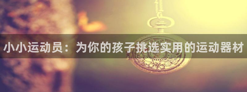 凯捷体育平台注册要钱吗是真的吗：小小运动员：为你的孩子挑选实