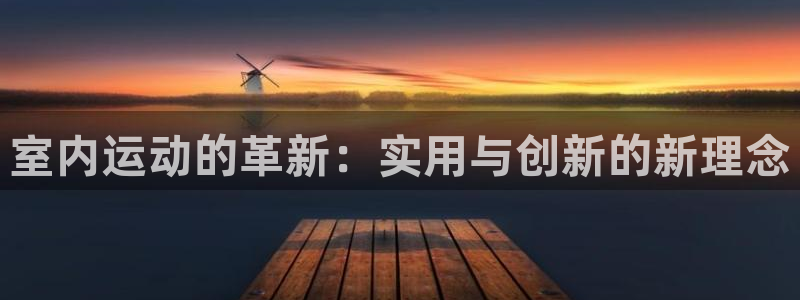 凯捷体育注册：室内运动的革新：实用与创新的新理念
