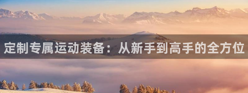 凯捷体育平台注册要钱吗安全吗：定制专属运动装备：从新