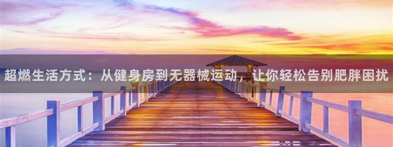 凯捷体育官网：超燃生活方式：从健身房到无器械运动，让你轻松告
