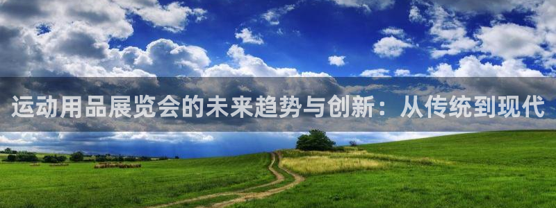 凯捷体育娱乐网站：运动用品展览会的未来趋势与创新：从传统到现