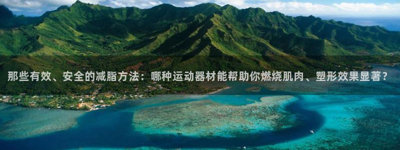 凯捷体育招商电话是多少啊：那些有效、安全的减脂方法：哪种运动