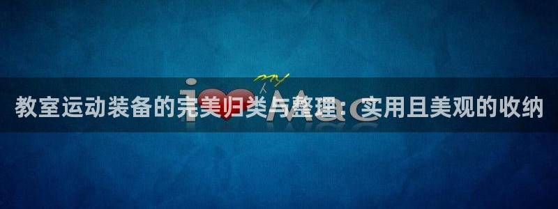 凯捷体育娱乐平台：教室运动装备的完美归类与整理：实用