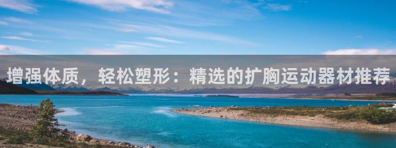 凯捷体育平台是正规平台吗知乎：增强体质，轻松塑形：精