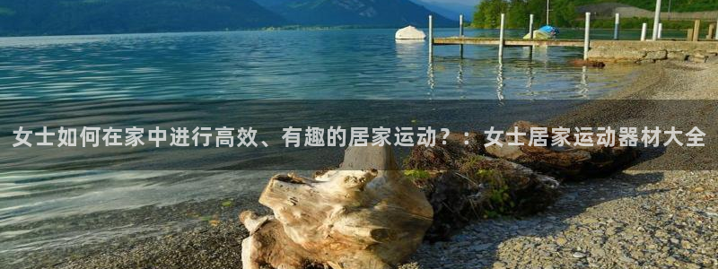 凯捷体育娱乐40996：女士如何在家中进行高效、有趣
