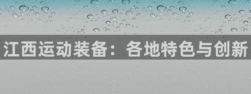 凯捷体育招商电话地址是多少：江西运动装备：各地特色与