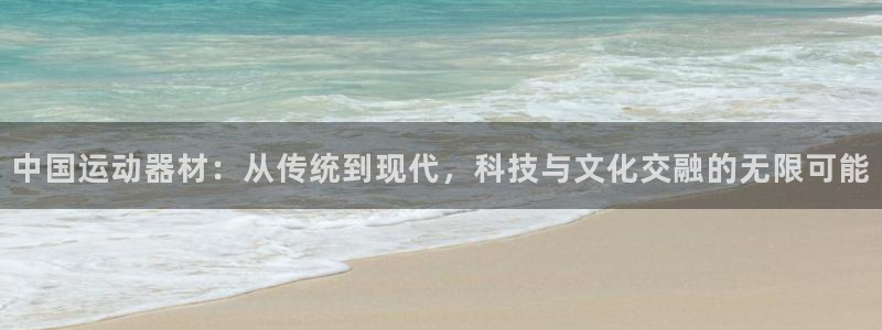 凯捷体育集团官网网址：中国运动器材：从传统到现代，科