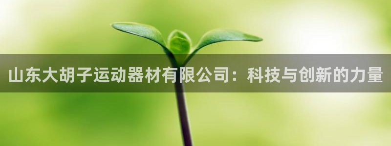 凯捷体育官方客服电话：山东大胡子运动器材有限公司：科