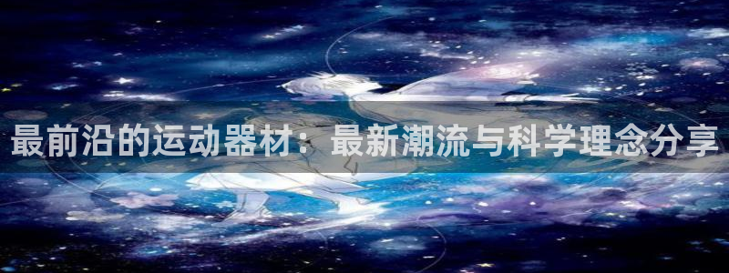 凯捷体育平台是正规平台吗安全吗：最前沿的运动器材：最