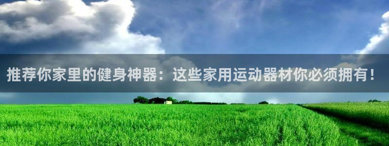 凯捷体育新能源：推荐你家里的健身神器：这些家用运动器