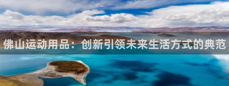 凯捷体育平台注册流程视频：佛山运动用品：创新引领未来