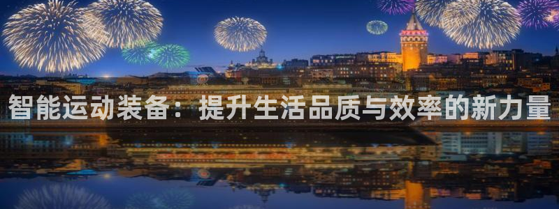 凯捷体育平台注册流程视频：智能运动装备：提升生活品质与效率的