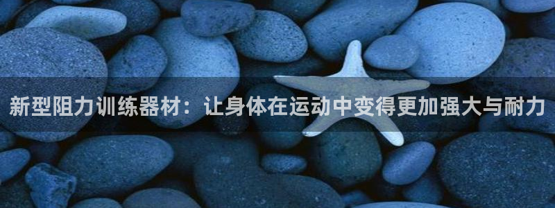凯捷体育平台注册要钱吗安全吗：新型阻力训练器材：让身体在运动