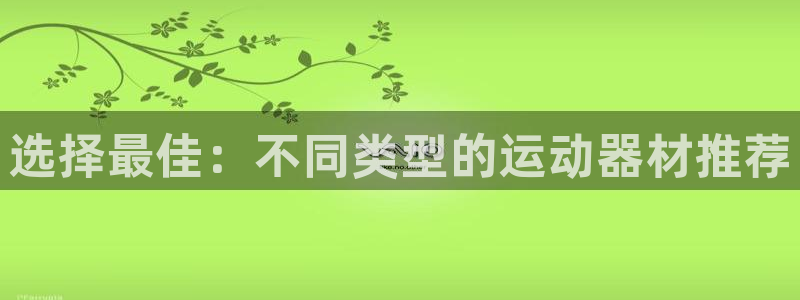 凯捷体育娱乐平台：选择最佳：不同类型的运动器材推荐