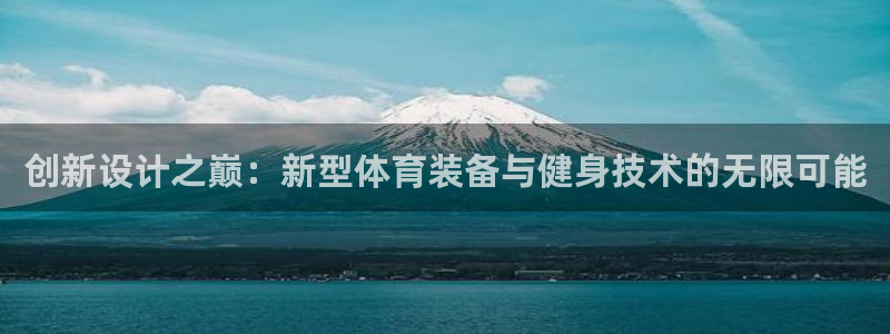 凯捷体育代理：创新设计之巅：新型体育装备与健身技术的无限可能