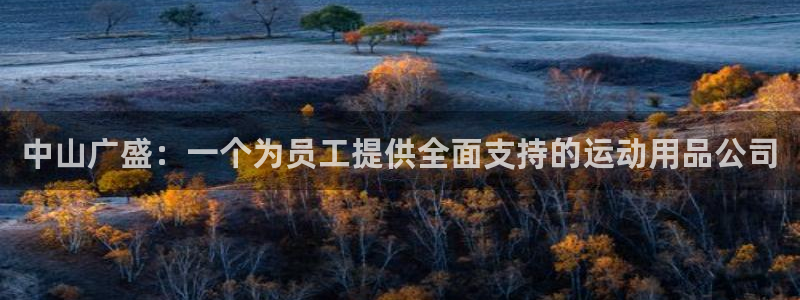 凯捷体育科技：中山广盛：一个为员工提供全面支持的运动用品公司
