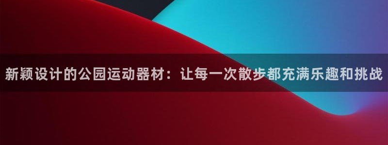 凯捷体育招商电话：新颖设计的公园运动器材：让每一次散