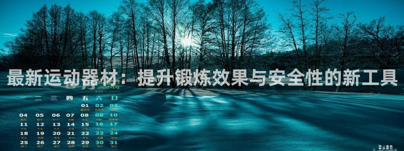 凯捷体育平台注册流程图：最新运动器材：提升锻炼效果与安全性的