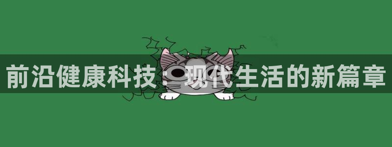 凯捷体育平台假的吗是真的吗：前沿健康科技：现代生活的新篇章