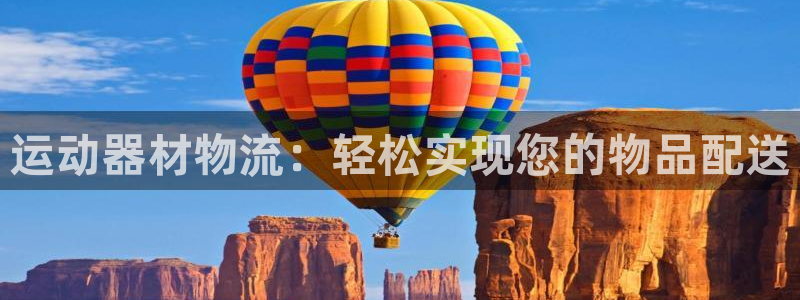凯捷体育娱乐首页网站大全：运动器材物流：轻松实现您的物品配送