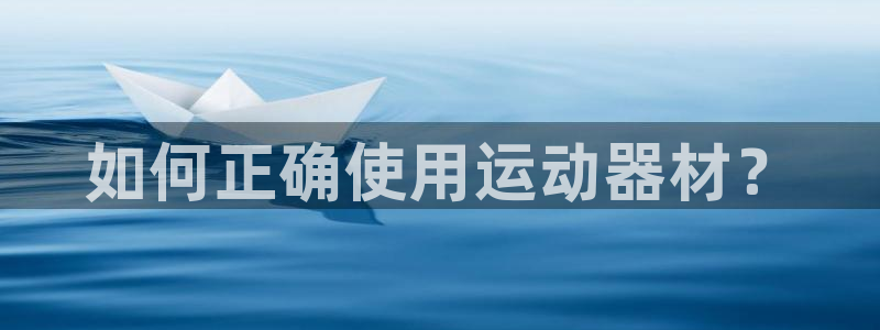 凯捷体育集团官网首页：如何正确使用运动器材？