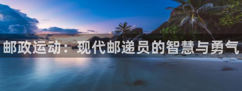 凯捷体育平台注册：邮政运动：现代邮递员的智慧与勇气