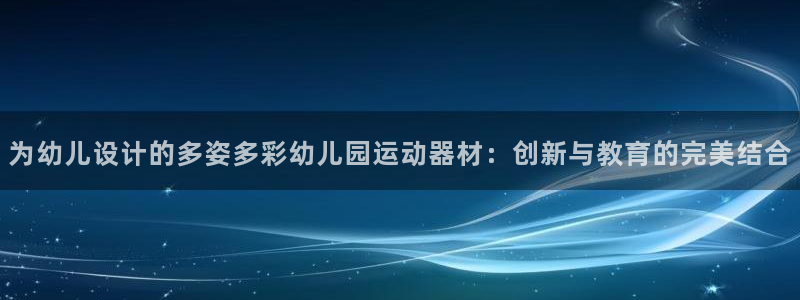 凯捷体育集团官网首页网址：为幼儿设计的多姿多彩幼儿园运动器材