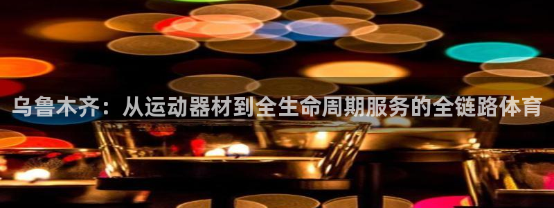 凯捷体育平台是正规平台吗安全吗：乌鲁木齐：从运动器材到全生命