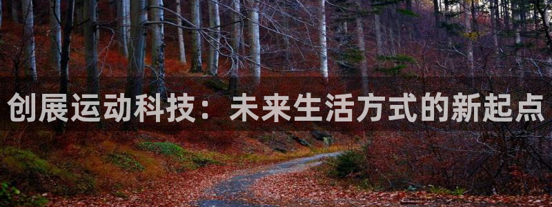 凯捷体育集团官网首页网址：创展运动科技：未来生活方式