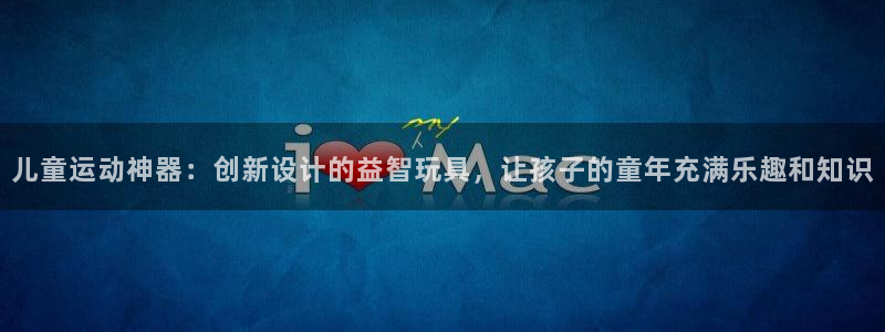 凯捷体育平台是正规平台吗知乎：儿童运动神器：创新设计的益智玩