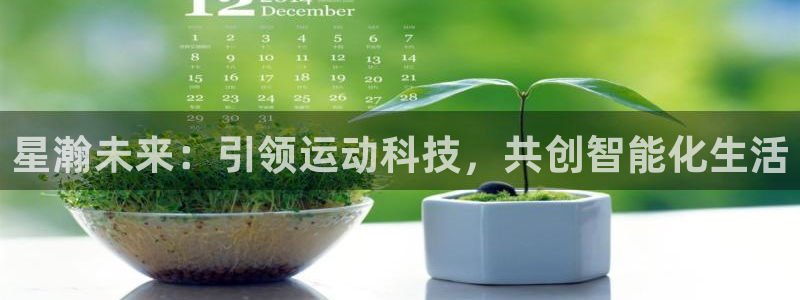 凯捷体育招商电话号码是多少啊：星瀚未来：引领运动科技，共创智