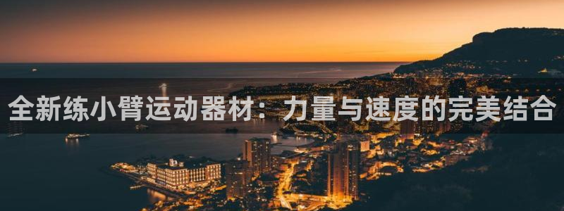 凯捷体育招商电话是多少号码：全新练小臂运动器材：力量与速度的