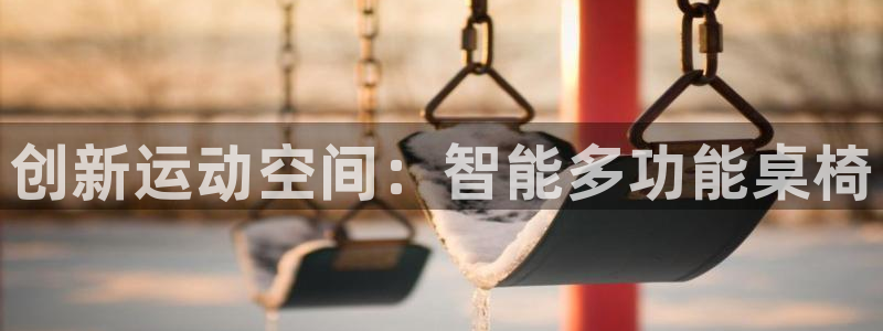 凯捷体育平台假的吗是真的吗吗：创新运动空间：智能多功能桌椅