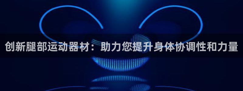凯捷体育平台注册流程视频：创新腿部运动器材：助力您提升身体协