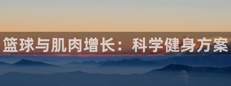 凯捷体育开户：篮球与肌肉增长：科学健身方案
