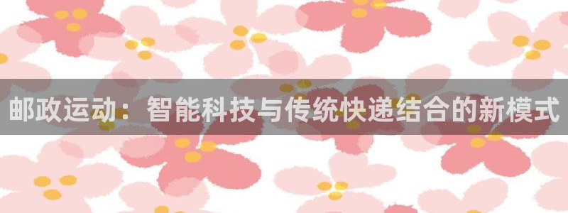 凯捷体育平台注册要钱吗安全吗：邮政运动：智能科技与传