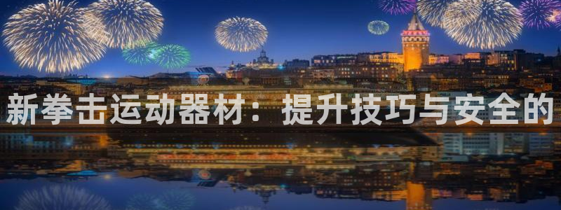 凯捷体育娱乐首页网站大全：新拳击运动器材：提升技巧与