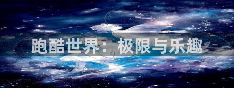 注册凯捷体育：跑酷世界：极限与乐趣
