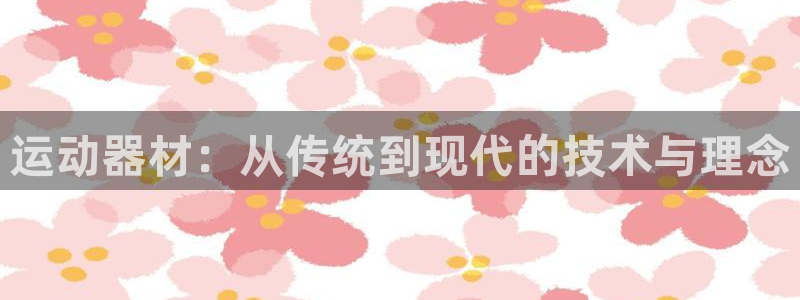 凯捷体育：运动器材：从传统到现代的技术与理念