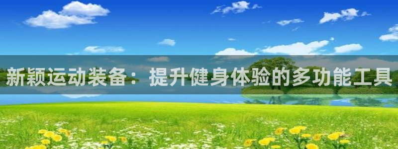 凯捷体育集团官网网址：新颖运动装备：提升健身体验的多功能工具