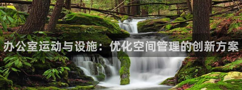 凯捷体育招商电话是多少：办公室运动与设施：优化空间管理的创新